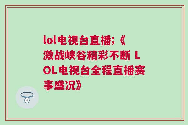lol電視臺直播;《激戰(zhàn)峽谷精彩不斷 LOL電視臺全程直播賽事盛況》