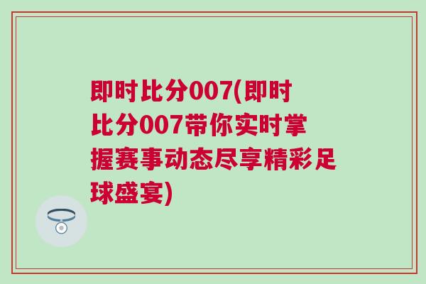 即時比分007(即時比分007帶你實時掌握賽事動態(tài)盡享精彩足球盛宴)