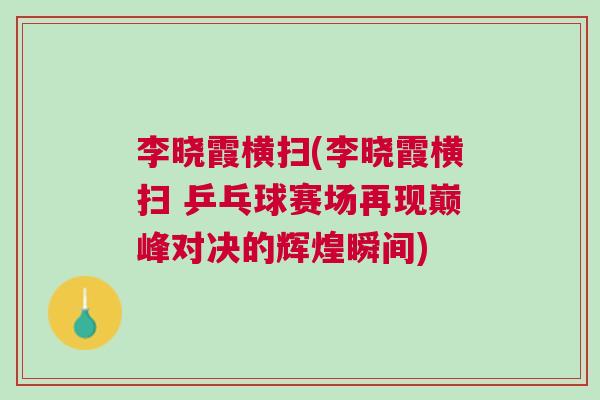 李曉霞橫掃(李曉霞橫掃 乒乓球賽場再現巔峰對決的輝煌瞬間)