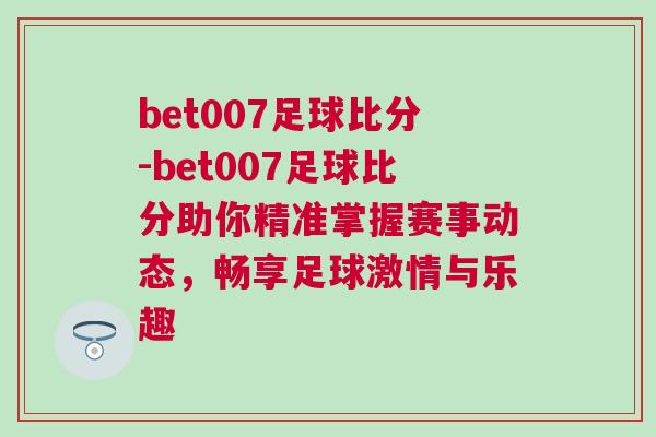 bet007足球比分-bet007足球比分助你精準掌握賽事動態，暢享足球激情與樂趣