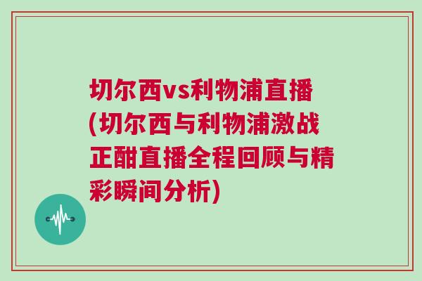 切爾西vs利物浦直播(切爾西與利物浦激戰正酣直播全程回顧與精彩瞬間分析)