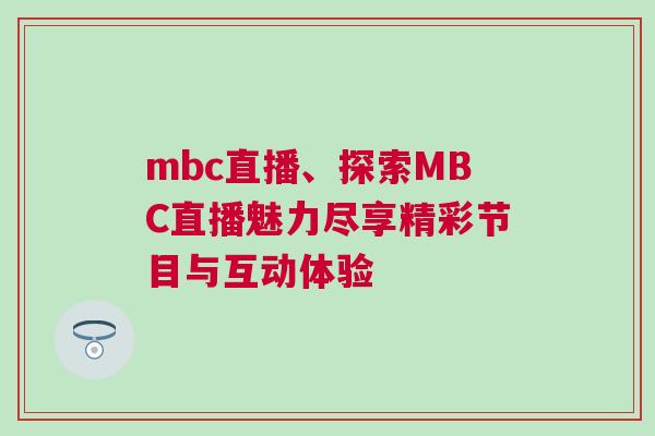 mbc直播、探索MBC直播魅力盡享精彩節目與互動體驗