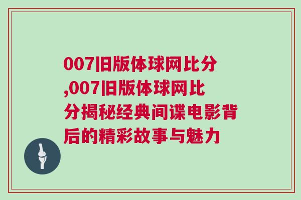 007舊版體球網(wǎng)比分,007舊版體球網(wǎng)比分揭秘經(jīng)典間諜電影背后的精彩故事與魅力