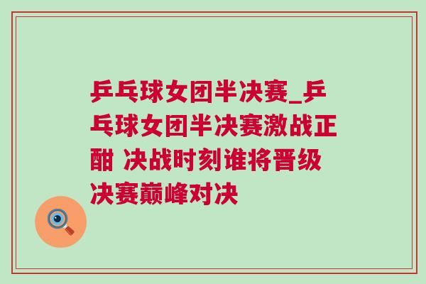乒乓球女團半決賽_乒乓球女團半決賽激戰正酣 決戰時刻誰將晉級決賽巔峰對決