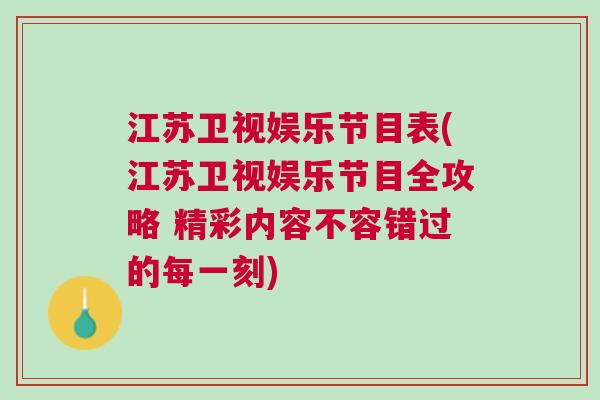 江蘇衛視娛樂節目表(江蘇衛視娛樂節目全攻略 精彩內容不容錯過的每一刻)
