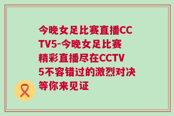 今晚女足比賽直播CCTV5-今晚女足比賽精彩直播盡在CCTV5不容錯(cuò)過(guò)的激烈對(duì)決等你來(lái)見證