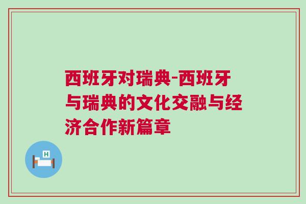 西班牙對瑞典-西班牙與瑞典的文化交融與經濟合作新篇章