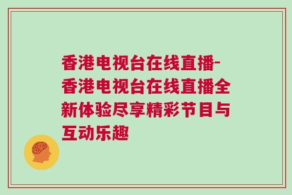 香港電視臺(tái)在線直播-香港電視臺(tái)在線直播全新體驗(yàn)盡享精彩節(jié)目與互動(dòng)樂趣