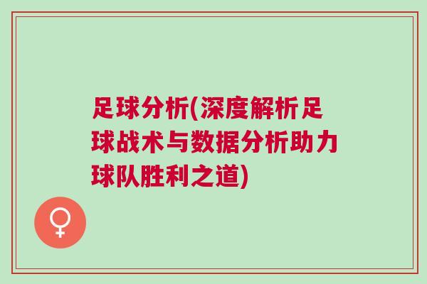 足球分析(深度解析足球戰(zhàn)術(shù)與數(shù)據(jù)分析助力球隊(duì)勝利之道)
