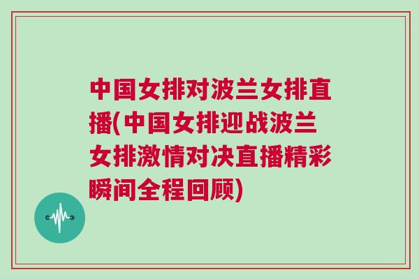 中國(guó)女排對(duì)波蘭女排直播(中國(guó)女排迎戰(zhàn)波蘭女排激情對(duì)決直播精彩瞬間全程回顧)