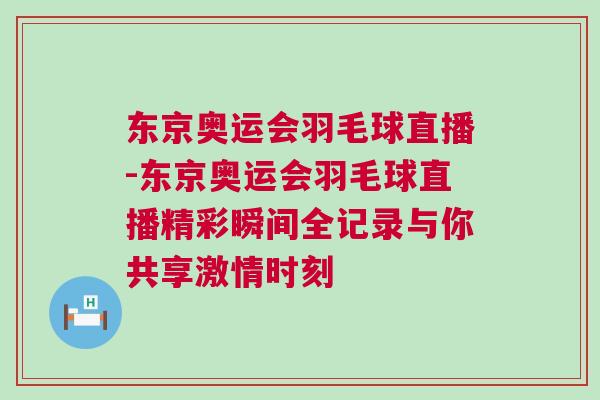 東京奧運會羽毛球直播-東京奧運會羽毛球直播精彩瞬間全記錄與你共享激情時刻