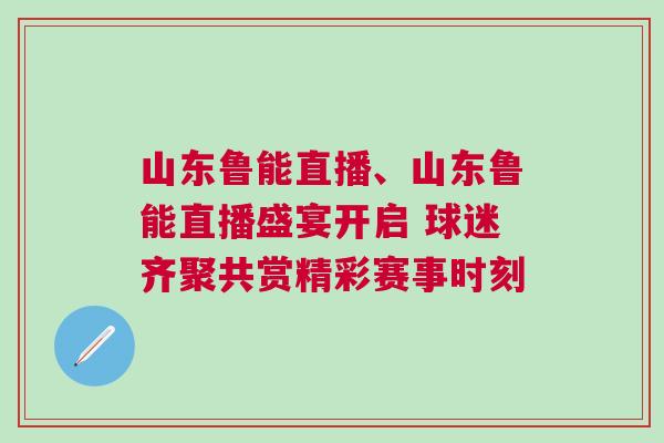 山東魯能直播、山東魯能直播盛宴開啟 球迷齊聚共賞精彩賽事時刻