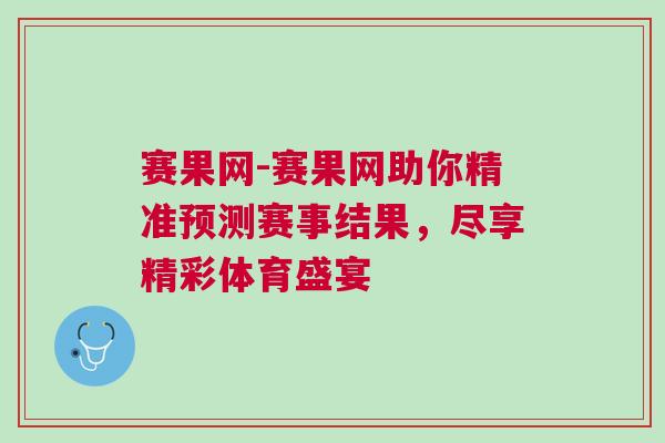 賽果網(wǎng)-賽果網(wǎng)助你精準(zhǔn)預(yù)測賽事結(jié)果，盡享精彩體育盛宴