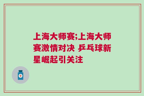 上海大師賽;上海大師賽激情對決 乒乓球新星崛起引關(guān)注