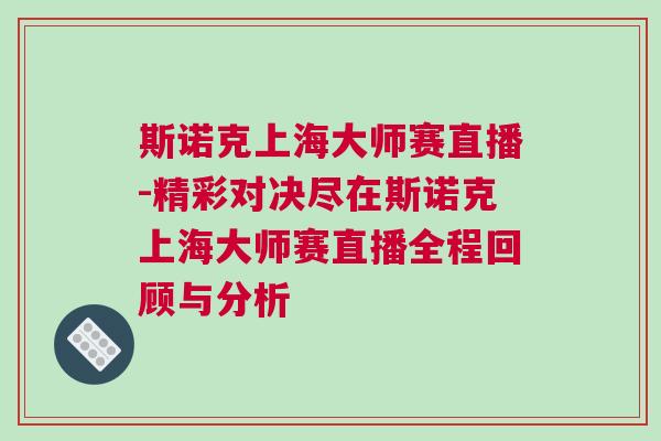 斯諾克上海大師賽直播-精彩對決盡在斯諾克上海大師賽直播全程回顧與分析