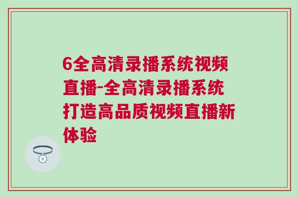 6全高清錄播系統(tǒng)視頻直播-全高清錄播系統(tǒng)打造高品質(zhì)視頻直播新體驗(yàn)