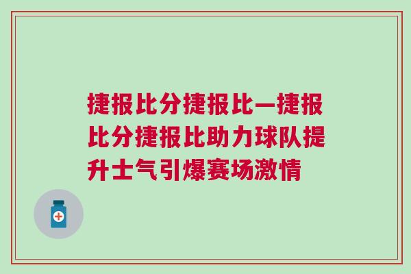 捷報(bào)比分捷報(bào)比—捷報(bào)比分捷報(bào)比助力球隊(duì)提升士氣引爆賽場激情