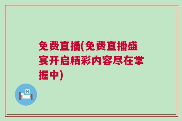 免費直播(免費直播盛宴開啟精彩內(nèi)容盡在掌握中)