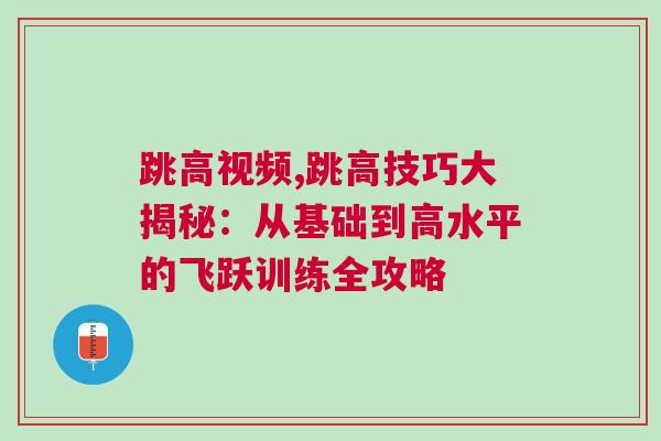 跳高視頻,跳高技巧大揭秘：從基礎(chǔ)到高水平的飛躍訓(xùn)練全攻略