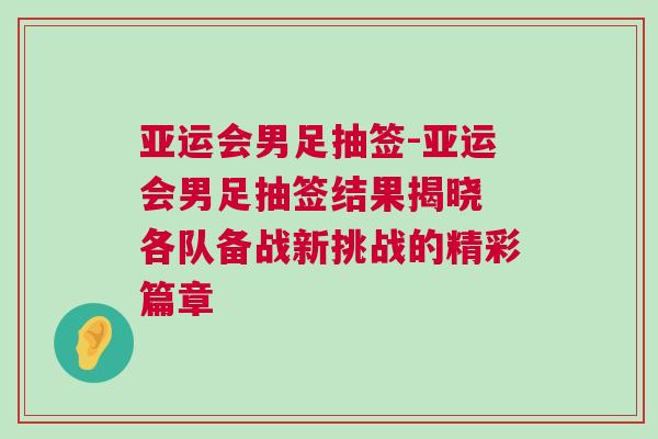 亞運會男足抽簽-亞運會男足抽簽結果揭曉 各隊備戰新挑戰的精彩篇章