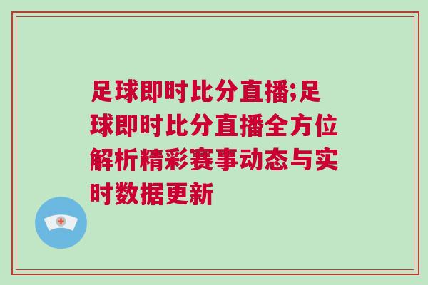 足球即時比分直播;足球即時比分直播全方位解析精彩賽事動態與實時數據更新