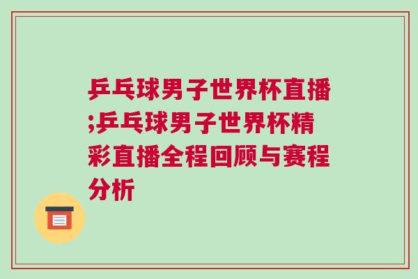 乒乓球男子世界杯直播;乒乓球男子世界杯精彩直播全程回顧與賽程分析