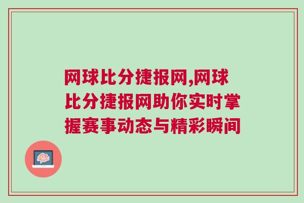 網(wǎng)球比分捷報網(wǎng),網(wǎng)球比分捷報網(wǎng)助你實時掌握賽事動態(tài)與精彩瞬間