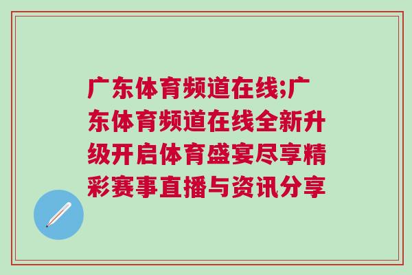 廣東體育頻道在線;廣東體育頻道在線全新升級開啟體育盛宴盡享精彩賽事直播與資訊分享