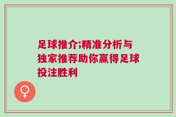 足球推介;精準(zhǔn)分析與獨(dú)家推薦助你贏得足球投注勝利