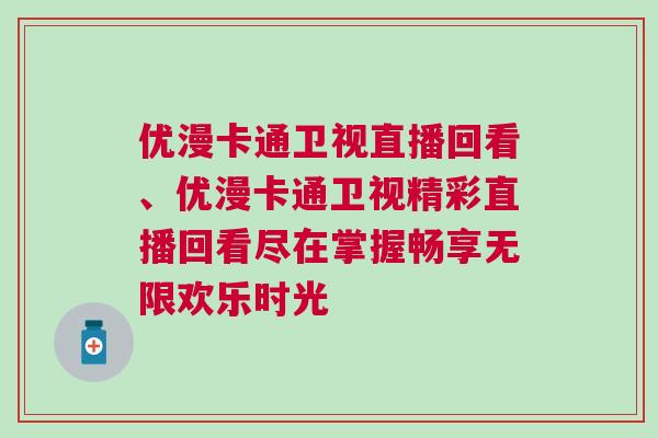 優(yōu)漫卡通衛(wèi)視直播回看、優(yōu)漫卡通衛(wèi)視精彩直播回看盡在掌握暢享無限歡樂時光