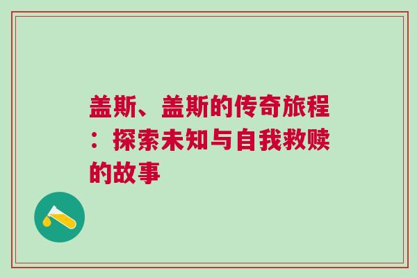 蓋斯、蓋斯的傳奇旅程：探索未知與自我救贖的故事