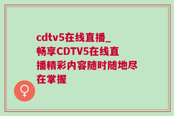 cdtv5在線直播_暢享CDTV5在線直播精彩內容隨時隨地盡在掌握
