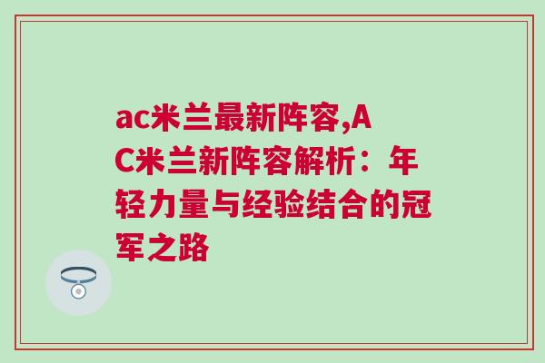ac米蘭最新陣容,AC米蘭新陣容解析：年輕力量與經驗結合的冠軍之路