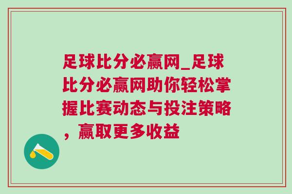 足球比分必贏網_足球比分必贏網助你輕松掌握比賽動態與投注策略，贏取更多收益