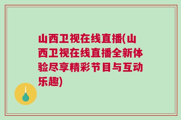 山西衛視在線直播(山西衛視在線直播全新體驗盡享精彩節目與互動樂趣) 山西衛視在線直播(山西衛視在線直播全新體驗盡享精彩節目與互動樂趣)