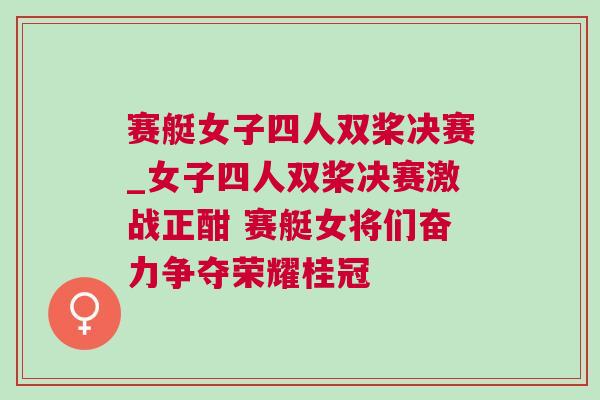 賽艇女子四人雙槳決賽_女子四人雙槳決賽激戰正酣 賽艇女將們奮力爭奪榮耀桂冠