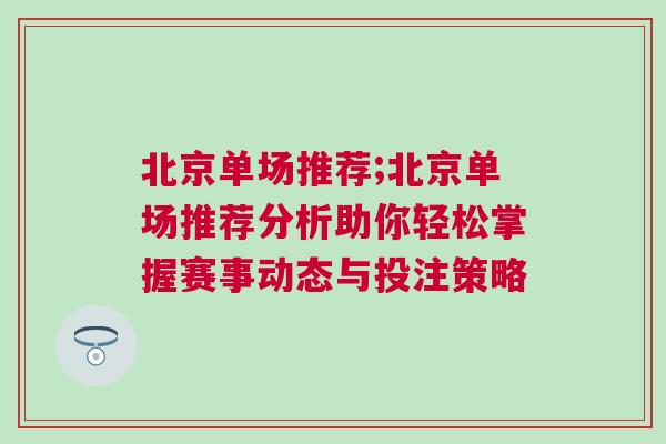 北京單場推薦;北京單場推薦分析助你輕松掌握賽事動態與投注策略