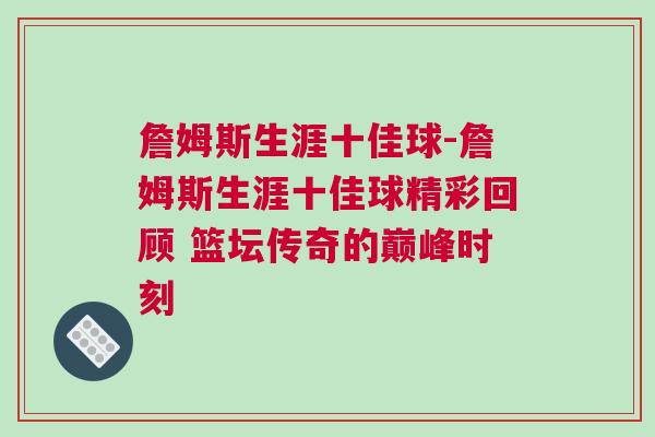 詹姆斯生涯十佳球-詹姆斯生涯十佳球精彩回顧 籃壇傳奇的巔峰時刻