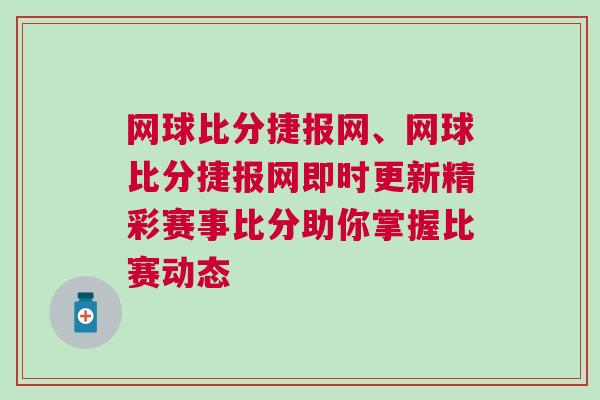 網(wǎng)球比分捷報網(wǎng)、網(wǎng)球比分捷報網(wǎng)即時更新精彩賽事比分助你掌握比賽動態(tài) 網(wǎng)球比分捷報網(wǎng)、網(wǎng)球比分捷報網(wǎng)即時更新精彩賽事比分助你掌握比賽動態(tài)