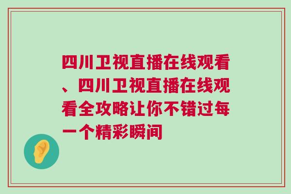 四川衛視直播在線觀看、四川衛視直播在線觀看全攻略讓你不錯過每一個精彩瞬間