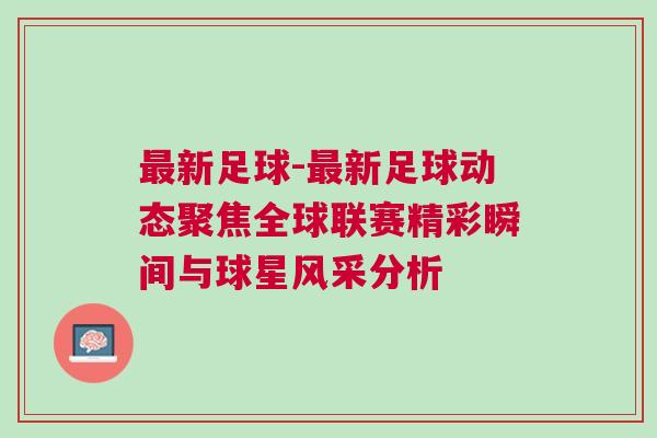 最新足球-最新足球動(dòng)態(tài)聚焦全球聯(lián)賽精彩瞬間與球星風(fēng)采分析