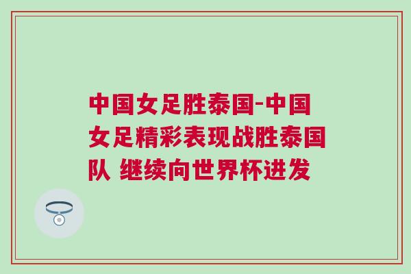 中國女足勝泰國-中國女足精彩表現(xiàn)戰(zhàn)勝泰國隊(duì) 繼續(xù)向世界杯進(jìn)發(fā)