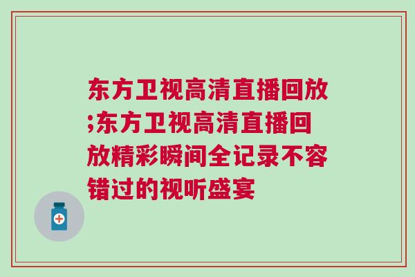 東方衛(wèi)視高清直播回放;東方衛(wèi)視高清直播回放精彩瞬間全記錄不容錯過的視聽盛宴