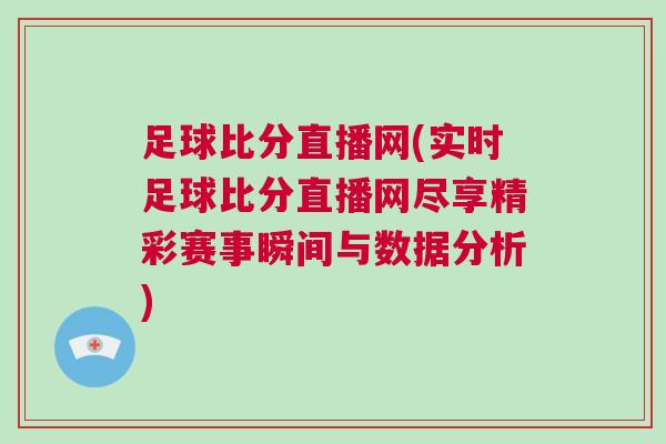 足球比分直播網(實時足球比分直播網盡享精彩賽事瞬間與數據分析)