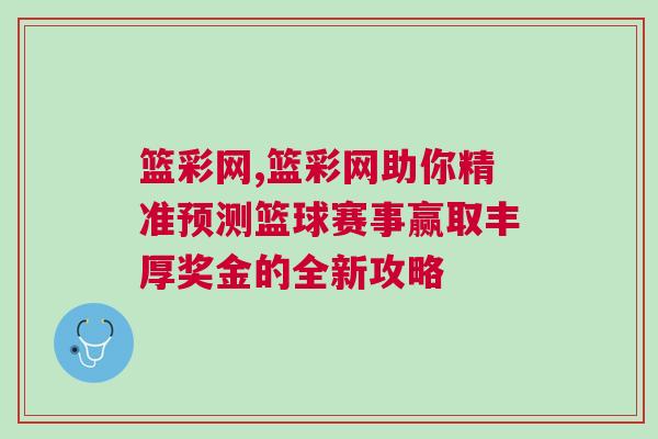 籃彩網(wǎng),籃彩網(wǎng)助你精準(zhǔn)預(yù)測籃球賽事贏取豐厚獎金的全新攻略