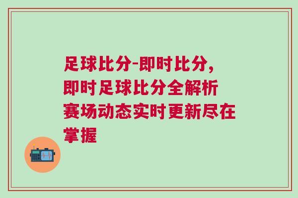 足球比分-即時比分,即時足球比分全解析 賽場動態實時更新盡在掌握