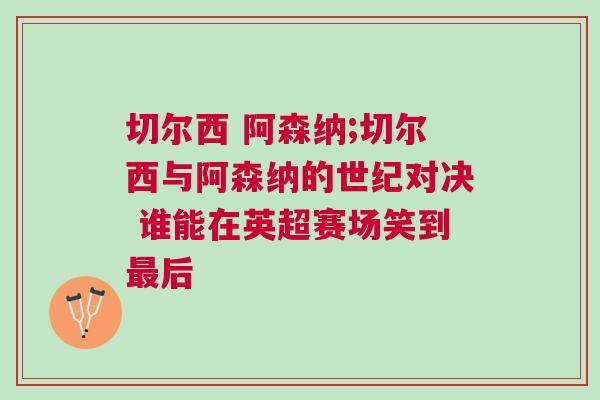 切爾西 阿森納;切爾西與阿森納的世紀對決 誰能在英超賽場笑到最后