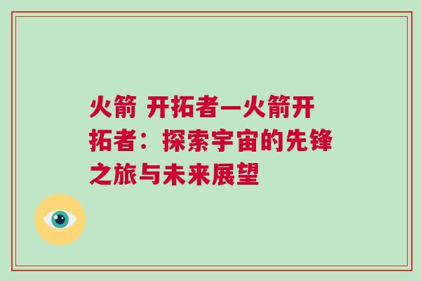 火箭 開拓者—火箭開拓者：探索宇宙的先鋒之旅與未來展望