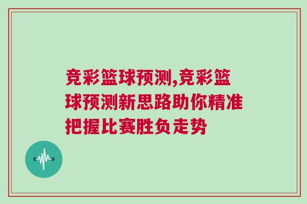 競彩籃球預測,競彩籃球預測新思路助你精準把握比賽勝負走勢