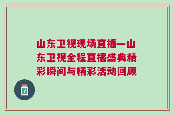 山東衛(wèi)視現(xiàn)場直播—山東衛(wèi)視全程直播盛典精彩瞬間與精彩活動回顧